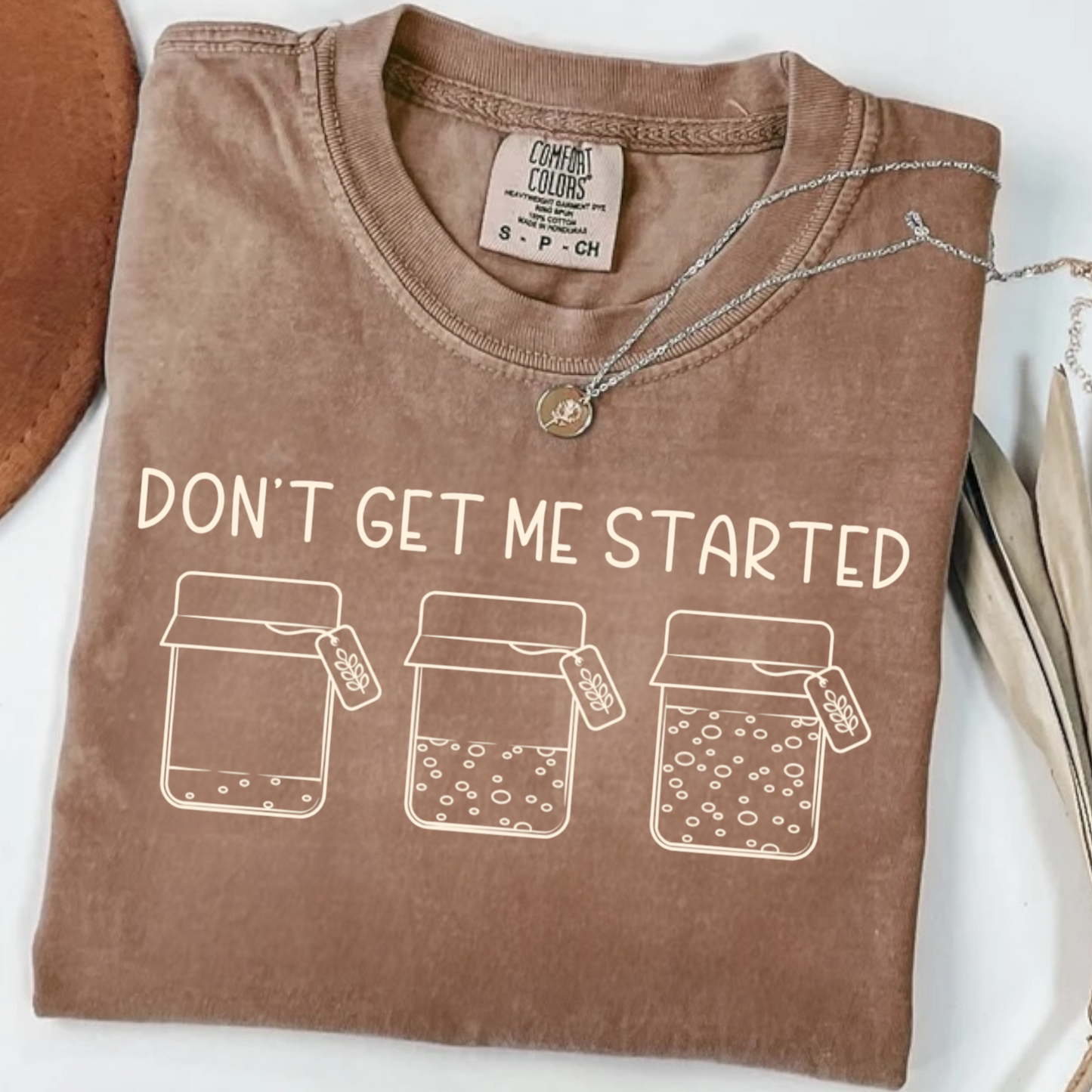 Don’t Get Me Started (Sourdough)Tee