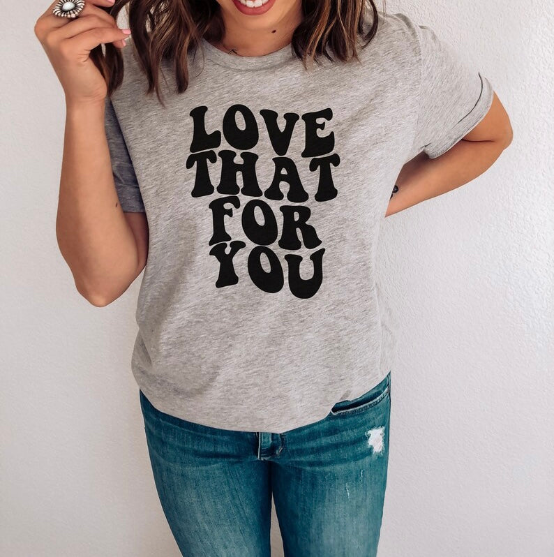 Love That For You-Tee or Crewneck Sweatshirt