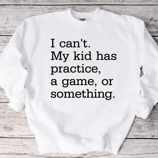I Can’t, My Kid Has Practice…Crewneck Sweatshirt or Tee